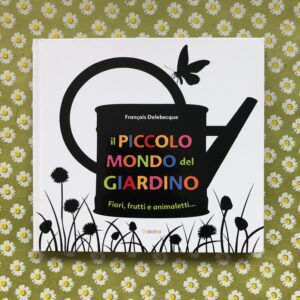 IL PICCOLO MONDO DEL GIARDINO. FIORI, FRUTTI E ANIMALETTI...